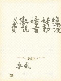 《傲娇好绝》免费观看动漫