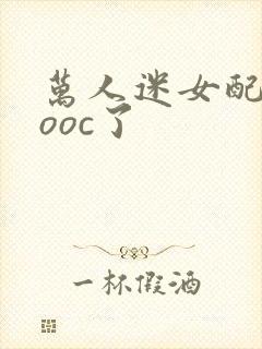 万人迷女配她又ooc了