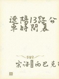 辽阳13路公交车时间表 辽阳13路公交车时间表