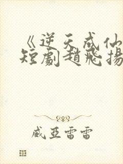 《逆天成仙2》短剧赵飞扬免费观看