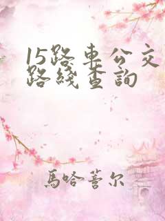 15路车公交车路线查询 15路车公交车路线查询