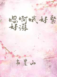 嗯啊哦好紧好湿好涨