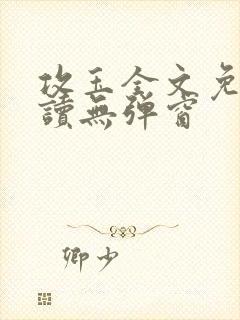 攻玉全文免费阅读无弹窗 攻玉全文免费阅读无弹窗