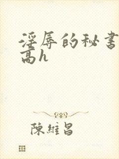 淫辱的秘书调教高h