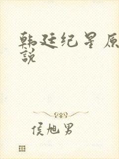 韩廷纪星原著小说 韩廷纪星原著小说