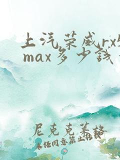 上汽荣威rx5 max多少钱一台
