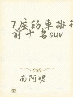 7座的车排行榜前十名suv 7座的车排行榜前十名suv