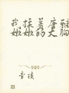 我揉着唐雅白白嫩嫩的大胸