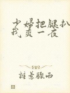 少妇把腿扒开让我爽一夜