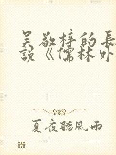 吴敬梓的长篇小说《儒林外史》