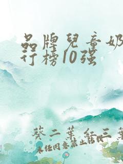 品牌儿童奶粉排行榜10强