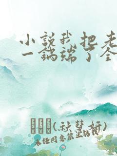 小说我把老婆家一锅端了全文阅读 小说我把老婆家一锅端了全文阅读