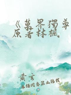 《万界独尊》 原著林枫 《万界独尊》 原著林枫
