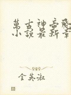 万古神帝飞天鱼小说最新章节列表