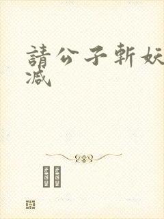 请公子斩妖无删减