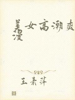 美女高潮爽死动漫