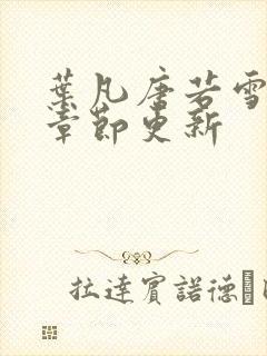 叶凡唐若雪最新章节更新 叶凡唐若雪最新章节更新