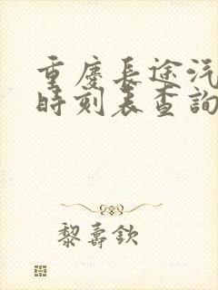 重庆长途汽车站时刻表查询 重庆长途汽车站时刻表查询