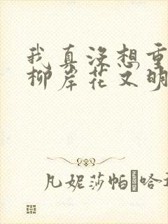 我真没想重生啊柳岸花又明无弹窗 我真没想重生啊柳岸花又明无弹窗