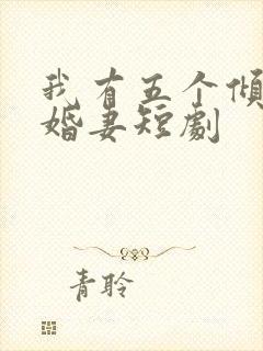 我有五个倾城未婚妻短剧