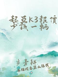 起亚k3报价多少钱一辆 起亚k3报价多少钱一辆