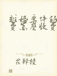 离婚案件的律师费怎么收费 离婚案件的律师费怎么收费