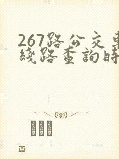 267路公交车线路查询时间表 267路公交车线路查询时间表