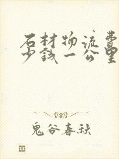石材物流费用多少钱一公里