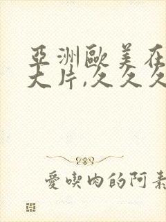 亚洲欧美在线黄大片,久久久久久久高潮