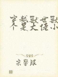 穿越兽世兽夫个个是大佬小说免费阅读