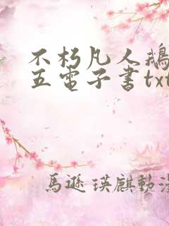 不朽凡人鹅是老五电子书txt下载