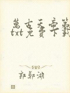 万古天帝第一神txt免费下载