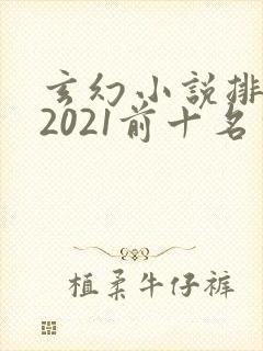 玄幻小说排行榜2021前十名完结 玄幻小说排行榜2021前十名完结