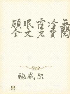 顾眠霍冷无弹窗全文免费阅读笔趣阁 顾眠霍冷无弹窗全文免费阅读笔趣阁