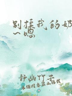 别揉我的奶头啊～嗯