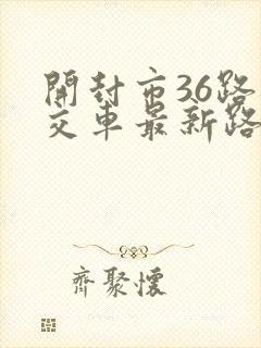 开封市36路公交车最新路线