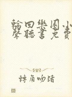 轮回乐园小说有声听书免费