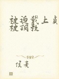 被迫戴上贞洁锁被调教