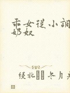 乖女从小调教h奶奴 乖女从小调教h奶奴