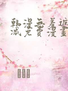 韩漫无羞遮无删减免费漫画