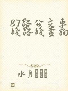 87路公交车路线路线查询时间 87路公交车路线路线查询时间