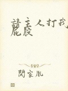 请主人打我的贱屁股