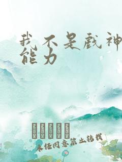 我不是戏神陈伶能力 我不是戏神陈伶能力