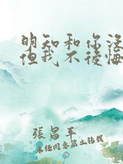 明知和你没结局但我不后悔深爱过你是什么歌 明知和你没结局但我不后悔深爱过你是什么歌