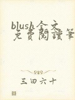 blush全文免费阅读笔趣阁无弹窗