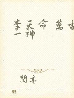 李天命 万古第一神