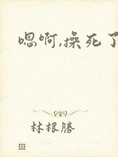 嗯啊,操死了