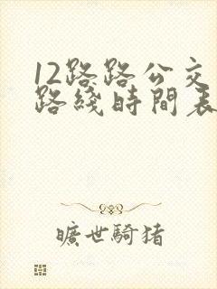 12路路公交车路线时间表 12路路公交车路线时间表