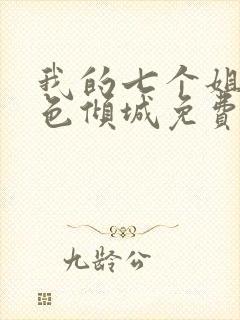 我的七个姐姐绝色倾城免费阅读