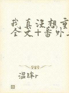 我真没想重生啊全文+番外无删减